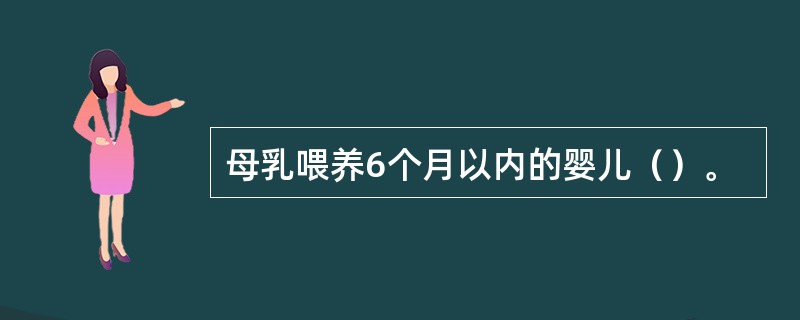 母乳喂养6个月以内的婴儿（）。