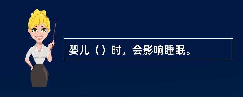 婴儿（）时，会影响睡眠。