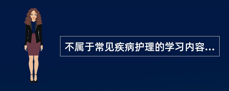 不属于常见疾病护理的学习内容的是（）。