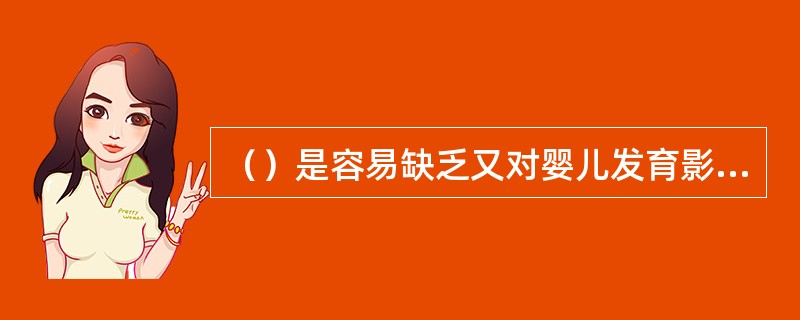 （）是容易缺乏又对婴儿发育影响较大的矿物质和微量元素。