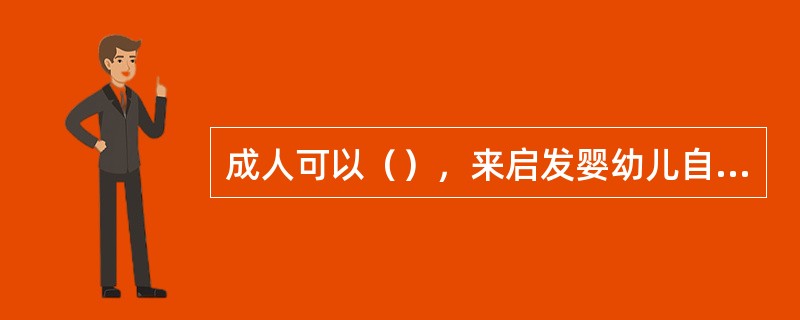 成人可以（），来启发婴幼儿自主学习。