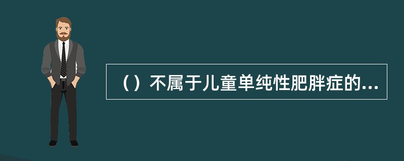 （）不属于儿童单纯性肥胖症的表现。