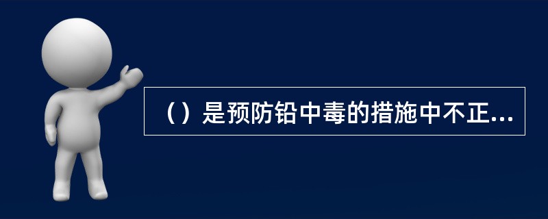 （）是预防铅中毒的措施中不正确的。