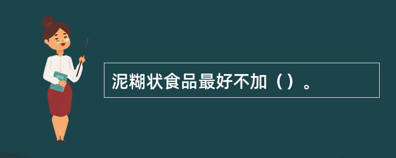 泥糊状食品最好不加（）。