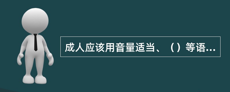 成人应该用音量适当、（）等语调与婴儿交流。