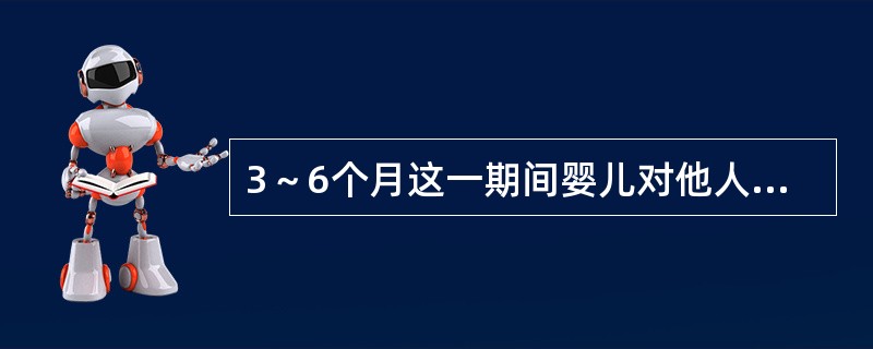3～6个月这一期间婴儿对他人的反应有所选择，对母亲和照料者更为偏爱，对陌生人的积极反应减少，但也不怕生。（）