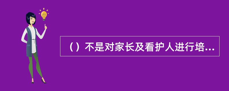 （）不是对家长及看护人进行培训指导和内容