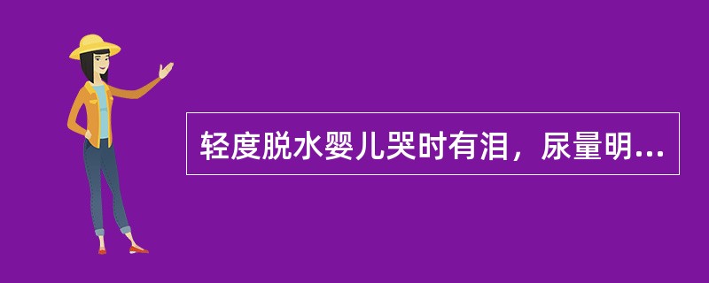 轻度脱水婴儿哭时有泪，尿量明显减少。（）