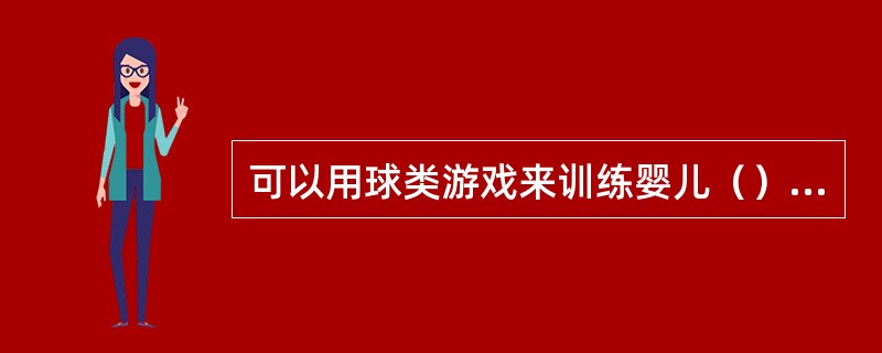 可以用球类游戏来训练婴儿（）等方面的基本能力。