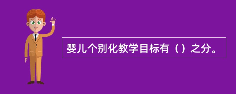 婴儿个别化教学目标有（）之分。