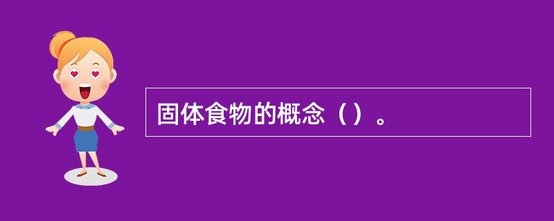 固体食物的概念（）。