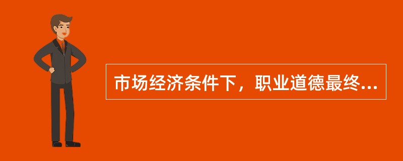 市场经济条件下，职业道德最终将对企业起到（）的作用。