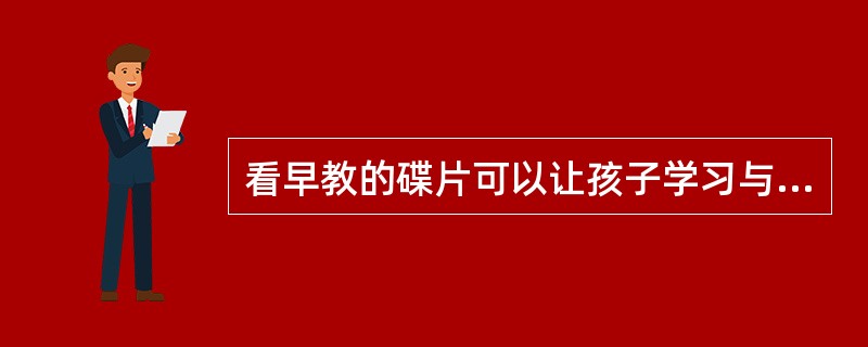 看早教的碟片可以让孩子学习与人合作、听从指令、服从规矩，是教育的最主要方法。（）