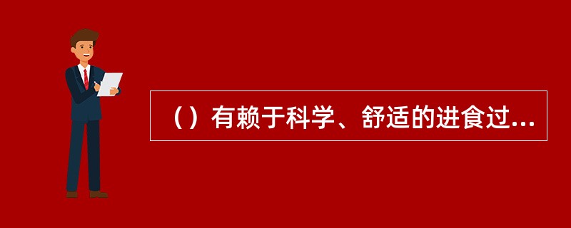 （）有赖于科学、舒适的进食过程。