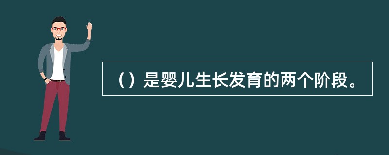 （）是婴儿生长发育的两个阶段。