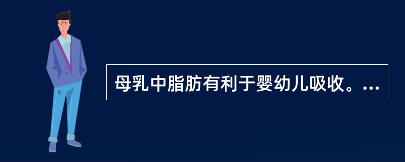 母乳中脂肪有利于婴幼儿吸收。（）