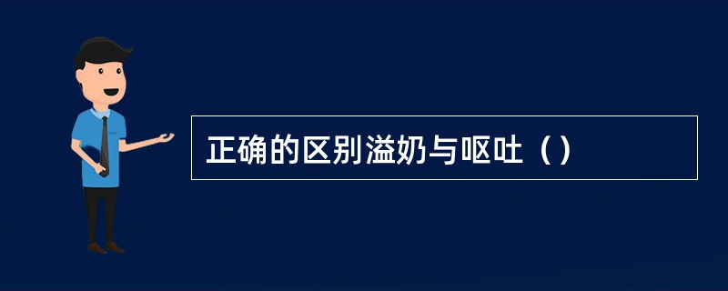 正确的区别溢奶与呕吐（）