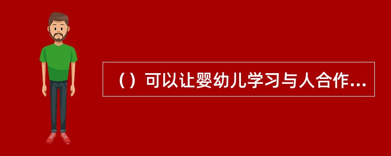 （）可以让婴幼儿学习与人合作，学习听从指令，服从规则。