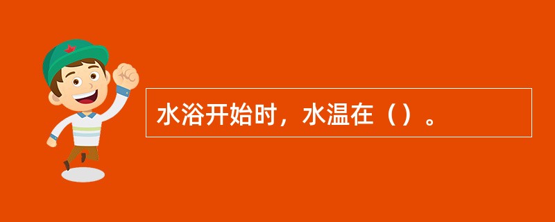 水浴开始时，水温在（）。
