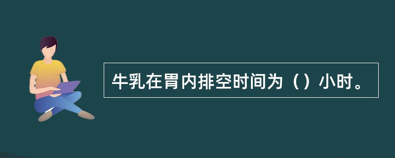 牛乳在胃内排空时间为（）小时。