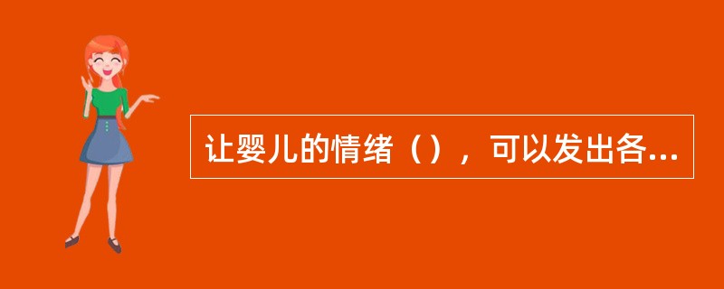 让婴儿的情绪（），可以发出各种声调，训练发音器官，为模仿成人语言打下基础。