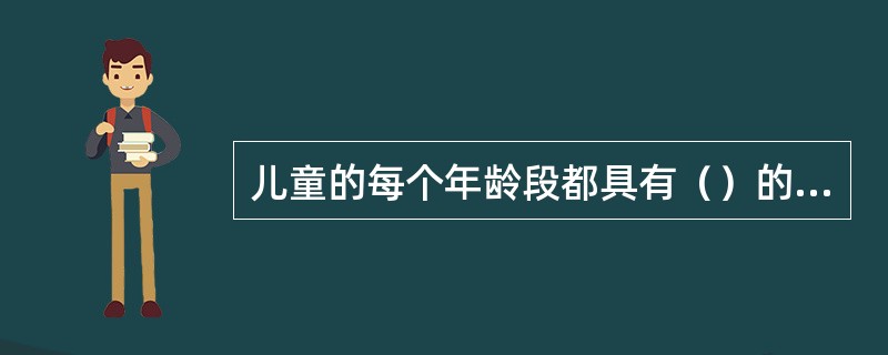 儿童的每个年龄段都具有（）的特点。