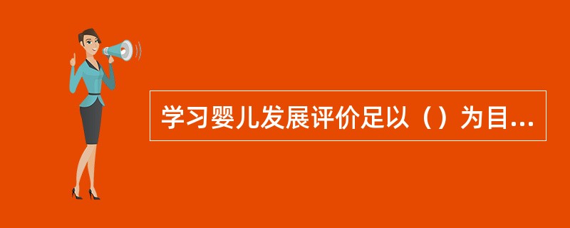 学习婴儿发展评价足以（）为目标。