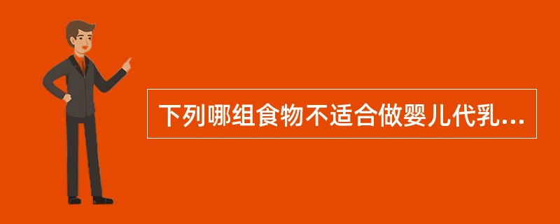 下列哪组食物不适合做婴儿代乳品（）。