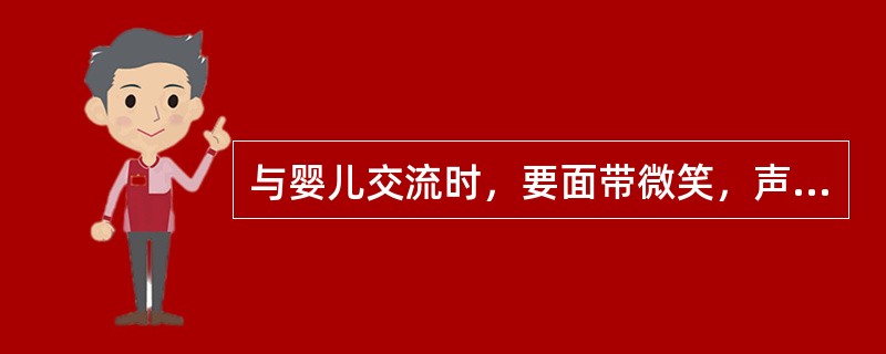 与婴儿交流时，要面带微笑，声音温和，动作频率稍快。（）