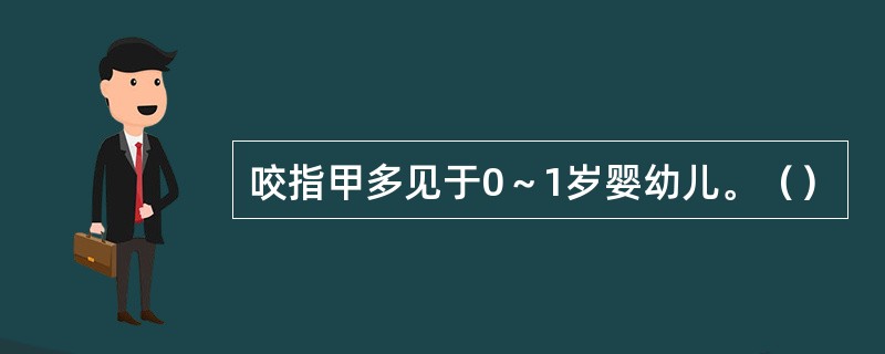 咬指甲多见于0～1岁婴幼儿。（）