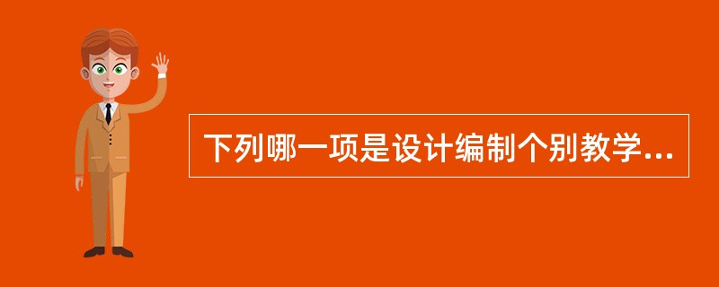 下列哪一项是设计编制个别教学计划前最需要了解的内容（）。