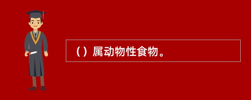 （）属动物性食物。