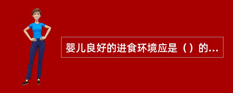 婴儿良好的进食环境应是（）的氛围。