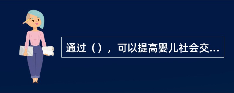 通过（），可以提高婴儿社会交往的技巧。