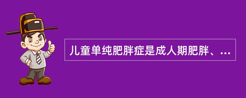 儿童单纯肥胖症是成人期肥胖、心脑血管疾病、代谢综合症的重要危险因素。（）