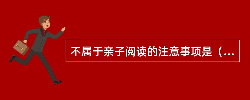 不属于亲子阅读的注意事项是（）。