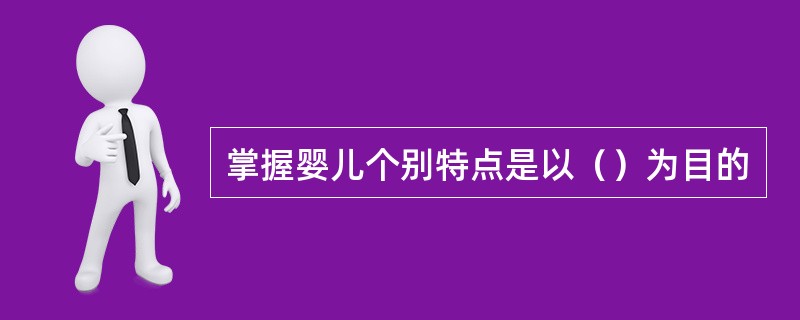 掌握婴儿个别特点是以（）为目的