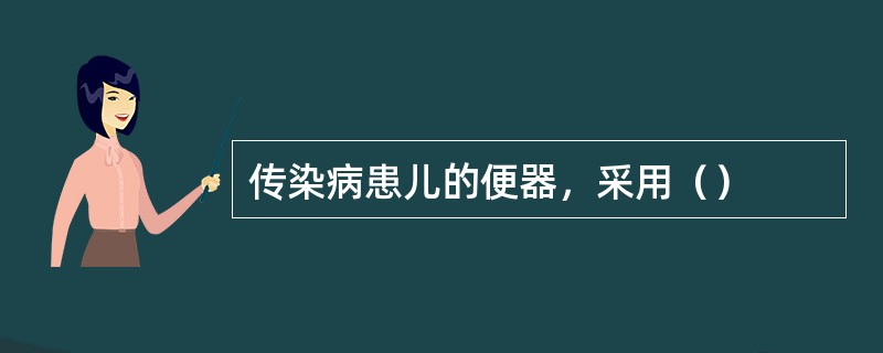 传染病患儿的便器，采用（）