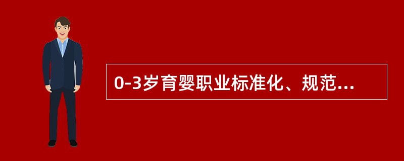 0-3岁育婴职业标准化、规范化管理的依据是（）。