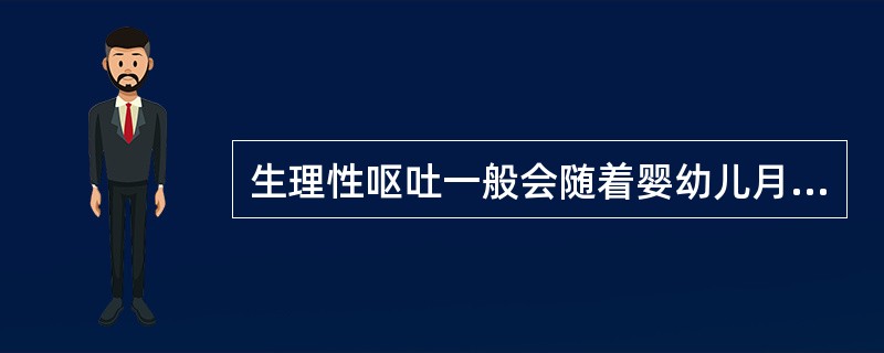 生理性呕吐一般会随着婴幼儿月龄的增长和胃肠功能逐渐完善而慢慢好转。（）