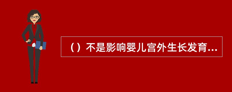 （）不是影响婴儿宫外生长发育主要因素。
