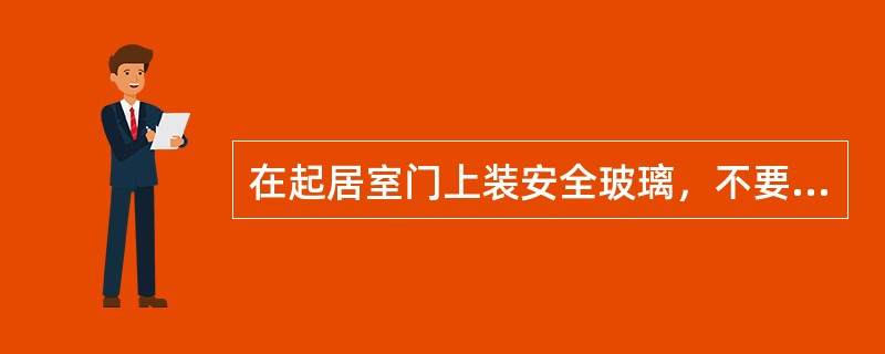 在起居室门上装安全玻璃，不要让婴儿接触到易碎的东两。（）