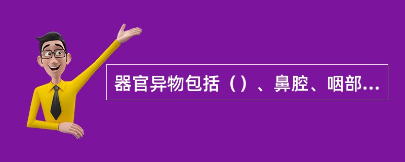 器官异物包括（）、鼻腔、咽部异物。