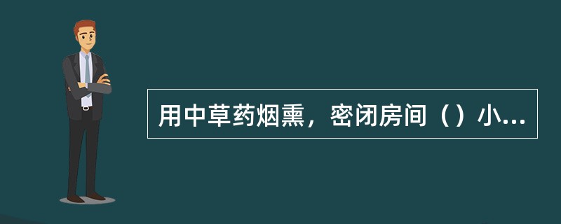 用中草药烟熏，密闭房间（）小时即可达消毒目的。