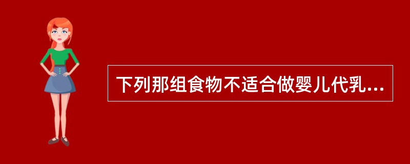 下列那组食物不适合做婴儿代乳品（）