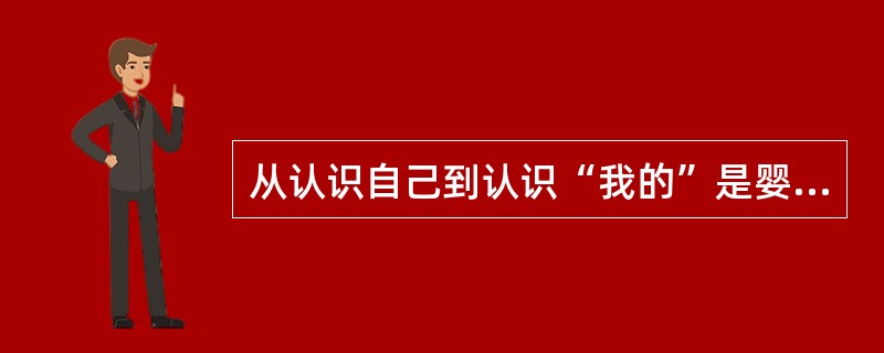 从认识自己到认识“我的”是婴儿自我意识的发展整个过程。（）