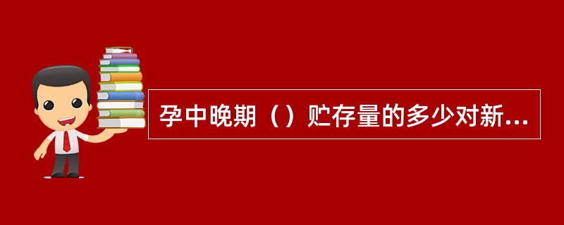 孕中晚期（）贮存量的多少对新生儿出生体重的高低起着巨大的作用。