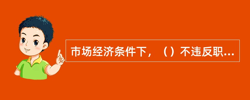 市场经济条件下，（）不违反职业道德规范中关于诚实守信的要求。