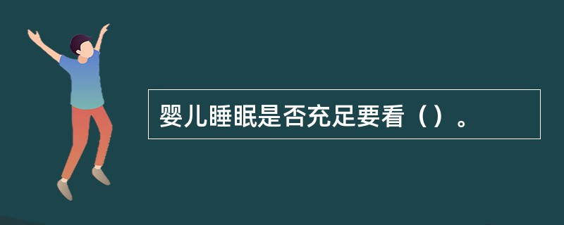 婴儿睡眠是否充足要看（）。