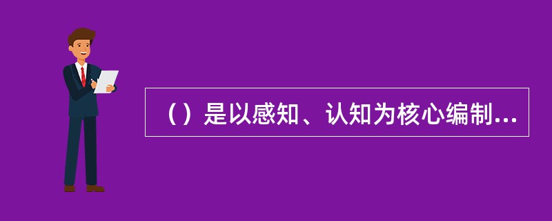 （）是以感知、认知为核心编制而成的。